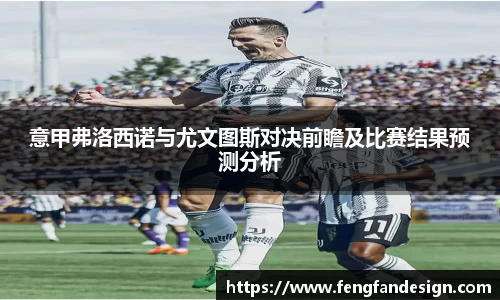 意甲弗洛西诺与尤文图斯对决前瞻及比赛结果预测分析