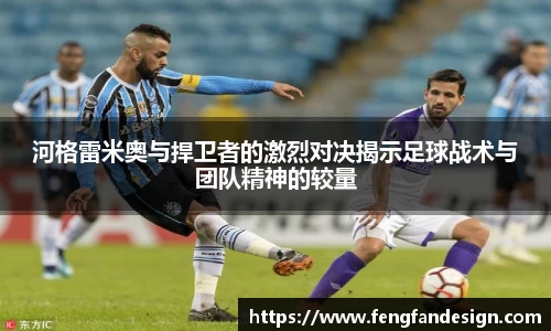 河格雷米奥与捍卫者的激烈对决揭示足球战术与团队精神的较量